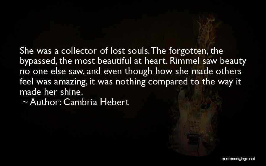Cambria Hebert Quotes: She Was A Collector Of Lost Souls. The Forgotten, The Bypassed, The Most Beautiful At Heart. Rimmel Saw Beauty No