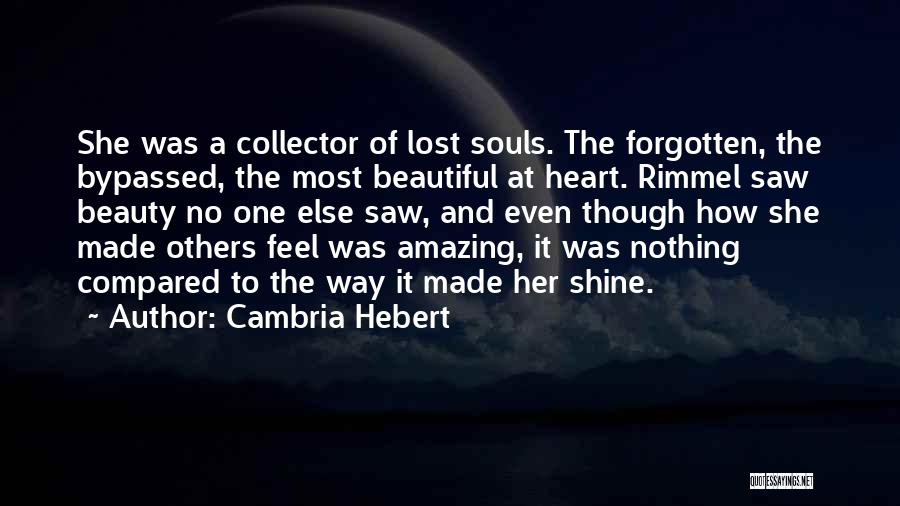 Cambria Hebert Quotes: She Was A Collector Of Lost Souls. The Forgotten, The Bypassed, The Most Beautiful At Heart. Rimmel Saw Beauty No