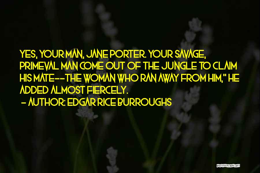 Edgar Rice Burroughs Quotes: Yes, Your Man, Jane Porter. Your Savage, Primeval Man Come Out Of The Jungle To Claim His Mate--the Woman Who