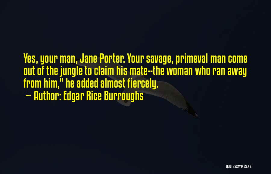 Edgar Rice Burroughs Quotes: Yes, Your Man, Jane Porter. Your Savage, Primeval Man Come Out Of The Jungle To Claim His Mate--the Woman Who