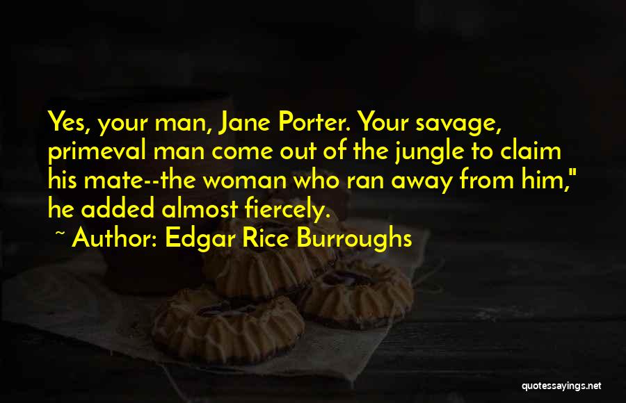 Edgar Rice Burroughs Quotes: Yes, Your Man, Jane Porter. Your Savage, Primeval Man Come Out Of The Jungle To Claim His Mate--the Woman Who