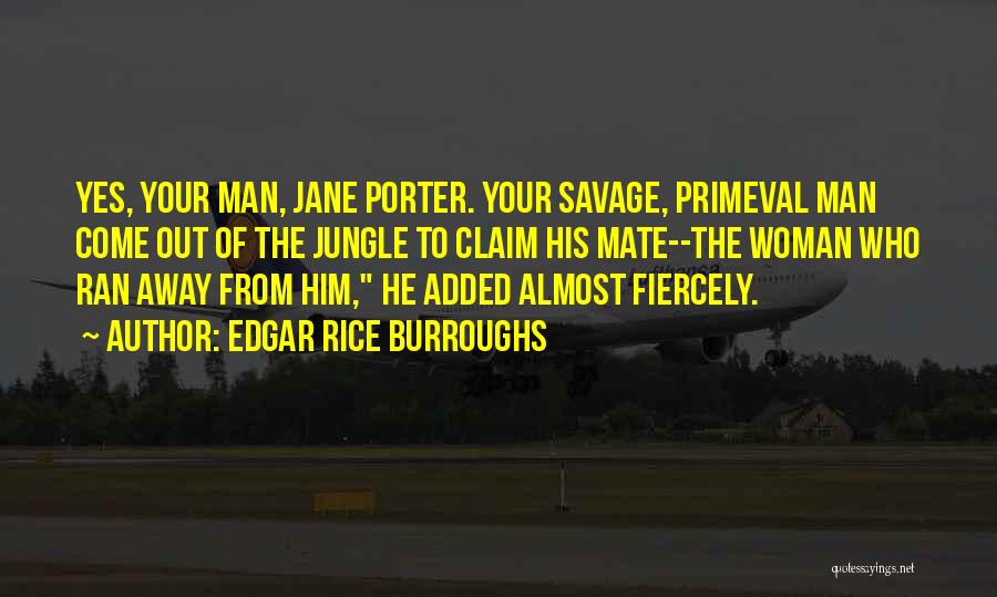 Edgar Rice Burroughs Quotes: Yes, Your Man, Jane Porter. Your Savage, Primeval Man Come Out Of The Jungle To Claim His Mate--the Woman Who