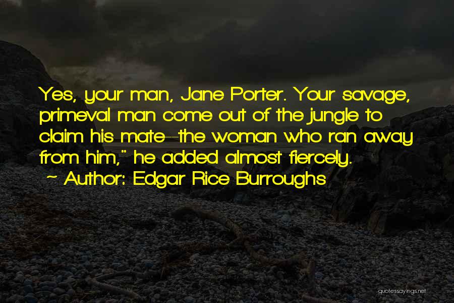 Edgar Rice Burroughs Quotes: Yes, Your Man, Jane Porter. Your Savage, Primeval Man Come Out Of The Jungle To Claim His Mate--the Woman Who