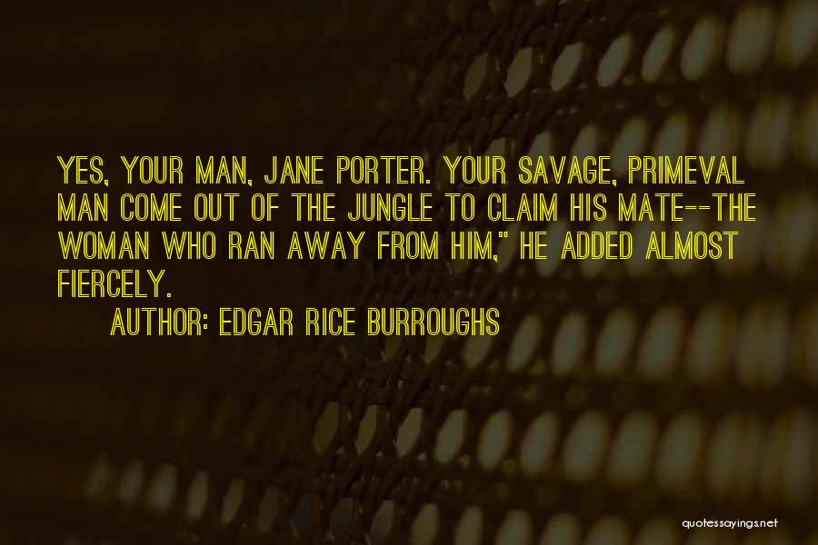 Edgar Rice Burroughs Quotes: Yes, Your Man, Jane Porter. Your Savage, Primeval Man Come Out Of The Jungle To Claim His Mate--the Woman Who