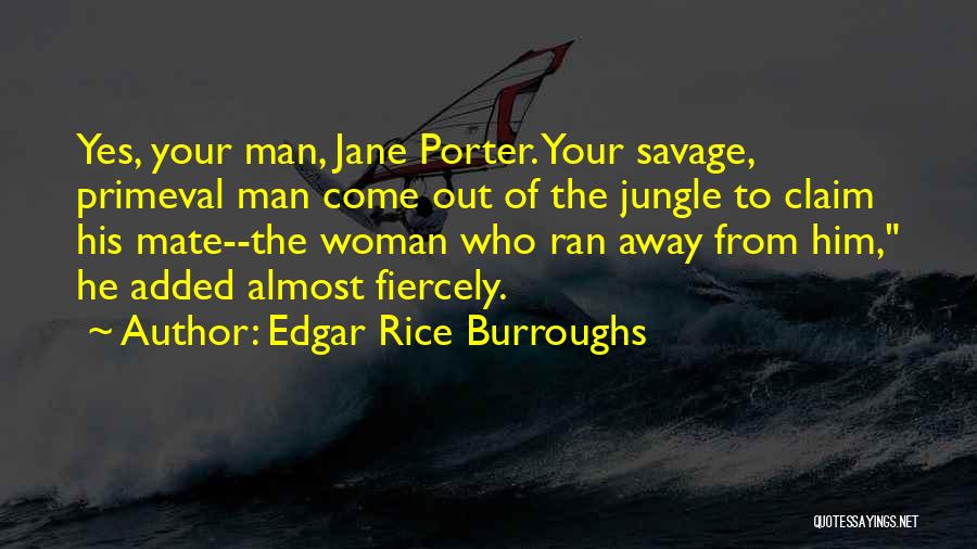 Edgar Rice Burroughs Quotes: Yes, Your Man, Jane Porter. Your Savage, Primeval Man Come Out Of The Jungle To Claim His Mate--the Woman Who