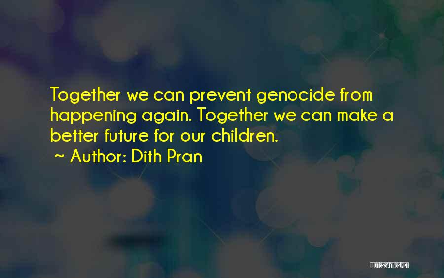 Dith Pran Quotes: Together We Can Prevent Genocide From Happening Again. Together We Can Make A Better Future For Our Children.