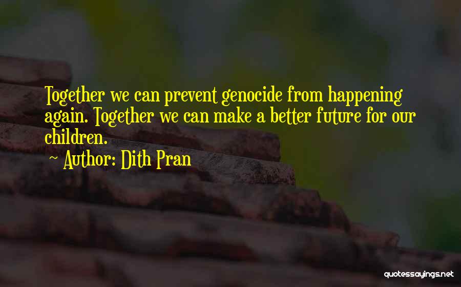 Dith Pran Quotes: Together We Can Prevent Genocide From Happening Again. Together We Can Make A Better Future For Our Children.