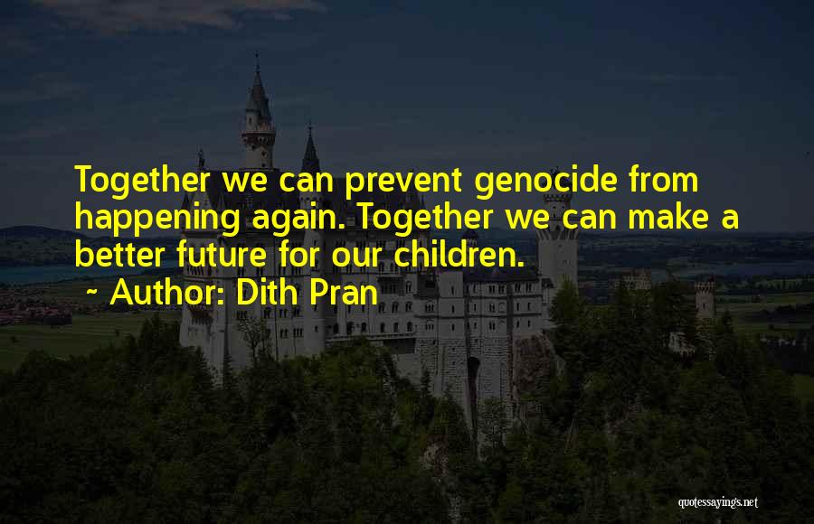 Dith Pran Quotes: Together We Can Prevent Genocide From Happening Again. Together We Can Make A Better Future For Our Children.