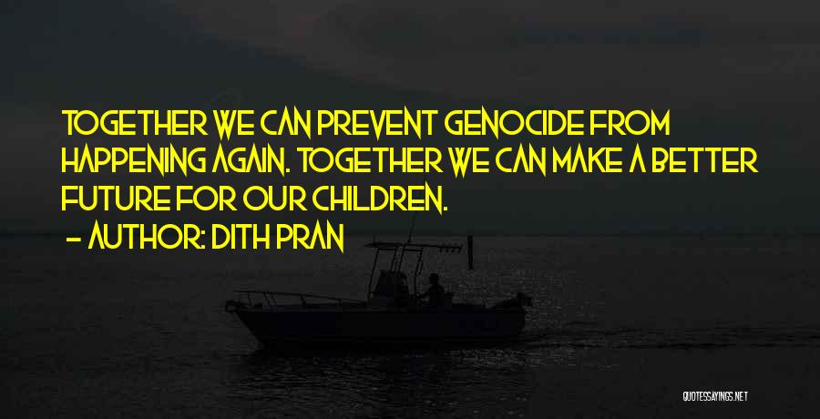 Dith Pran Quotes: Together We Can Prevent Genocide From Happening Again. Together We Can Make A Better Future For Our Children.