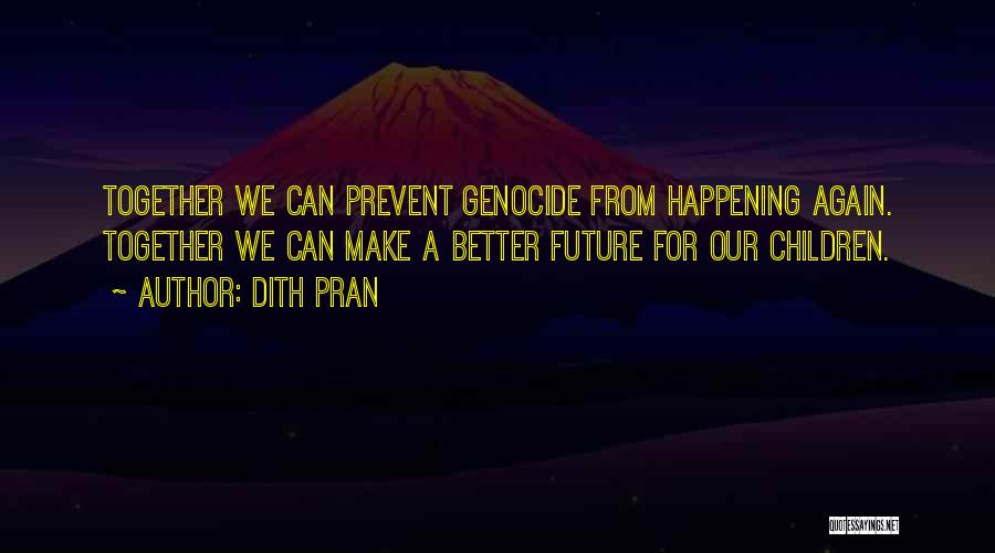 Dith Pran Quotes: Together We Can Prevent Genocide From Happening Again. Together We Can Make A Better Future For Our Children.