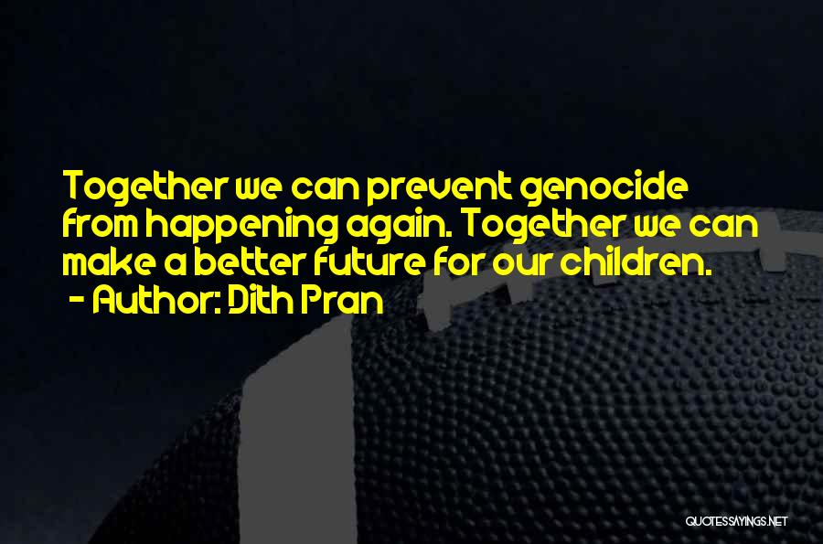 Dith Pran Quotes: Together We Can Prevent Genocide From Happening Again. Together We Can Make A Better Future For Our Children.