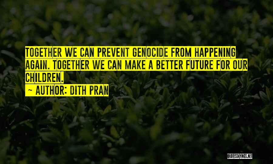 Dith Pran Quotes: Together We Can Prevent Genocide From Happening Again. Together We Can Make A Better Future For Our Children.