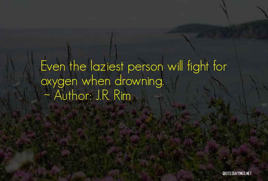 J.R. Rim Quotes: Even The Laziest Person Will Fight For Oxygen When Drowning.