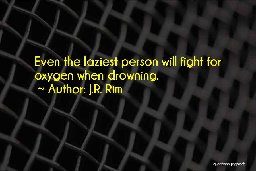 J.R. Rim Quotes: Even The Laziest Person Will Fight For Oxygen When Drowning.