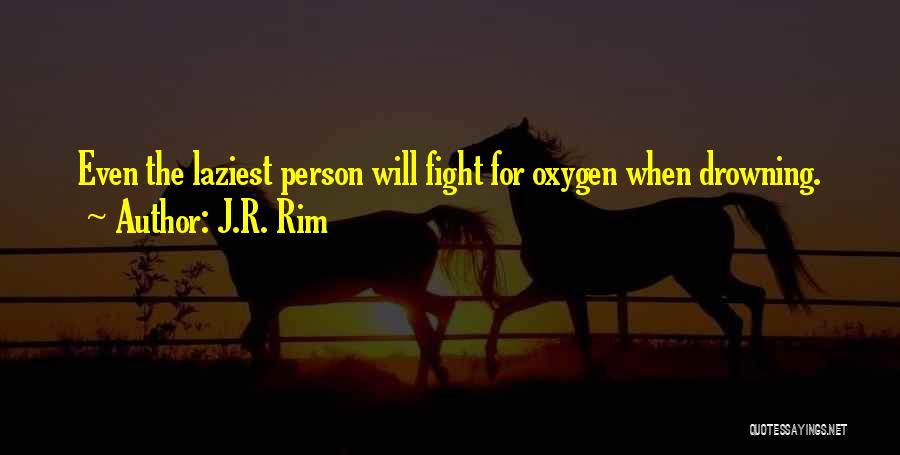 J.R. Rim Quotes: Even The Laziest Person Will Fight For Oxygen When Drowning.