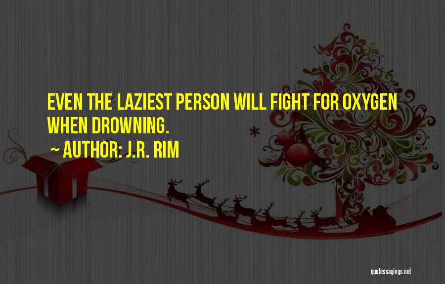 J.R. Rim Quotes: Even The Laziest Person Will Fight For Oxygen When Drowning.