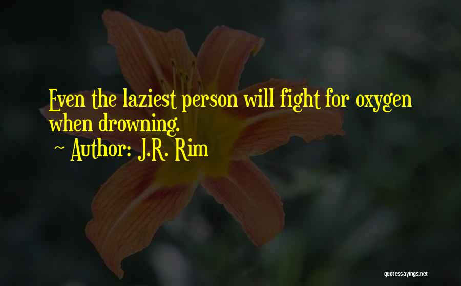 J.R. Rim Quotes: Even The Laziest Person Will Fight For Oxygen When Drowning.