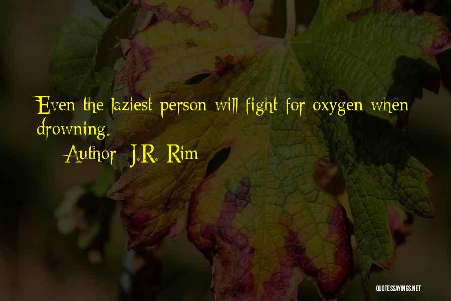 J.R. Rim Quotes: Even The Laziest Person Will Fight For Oxygen When Drowning.