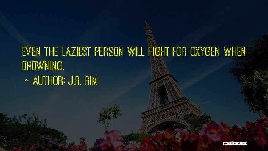 J.R. Rim Quotes: Even The Laziest Person Will Fight For Oxygen When Drowning.