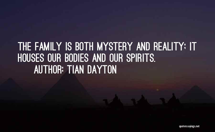 Tian Dayton Quotes: The Family Is Both Mystery And Reality; It Houses Our Bodies And Our Spirits.