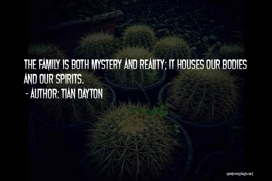 Tian Dayton Quotes: The Family Is Both Mystery And Reality; It Houses Our Bodies And Our Spirits.