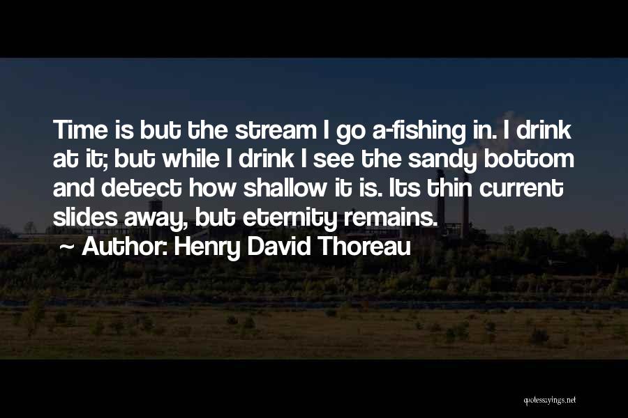 Henry David Thoreau Quotes: Time Is But The Stream I Go A-fishing In. I Drink At It; But While I Drink I See The