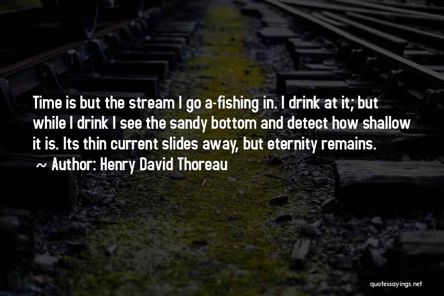 Henry David Thoreau Quotes: Time Is But The Stream I Go A-fishing In. I Drink At It; But While I Drink I See The