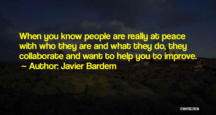 Javier Bardem Quotes: When You Know People Are Really At Peace With Who They Are And What They Do, They Collaborate And Want