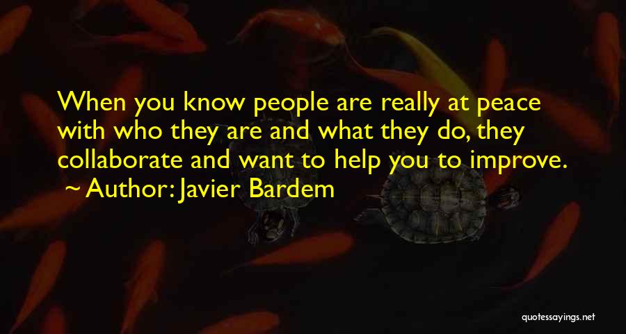 Javier Bardem Quotes: When You Know People Are Really At Peace With Who They Are And What They Do, They Collaborate And Want