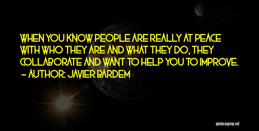 Javier Bardem Quotes: When You Know People Are Really At Peace With Who They Are And What They Do, They Collaborate And Want
