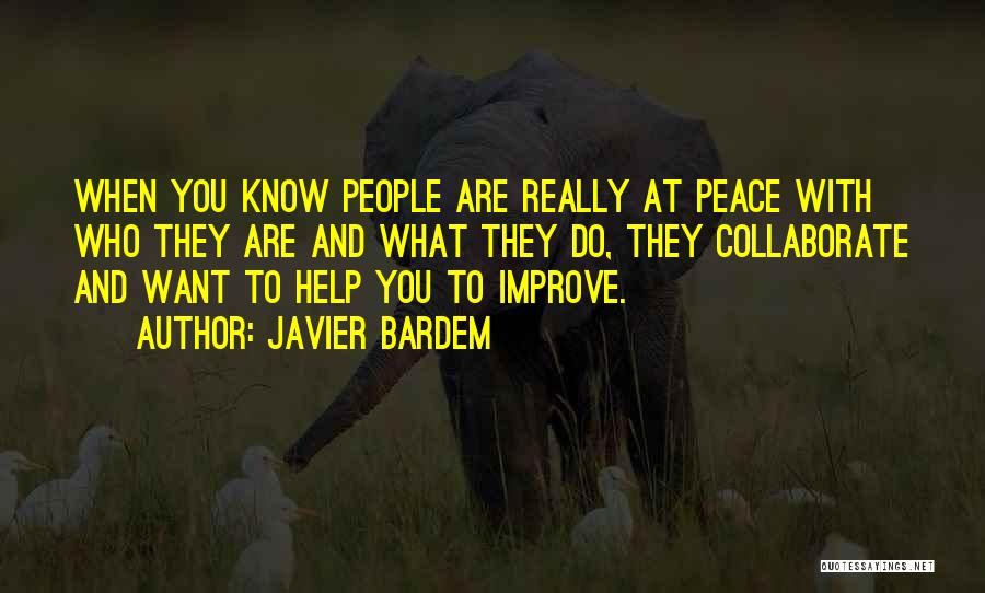 Javier Bardem Quotes: When You Know People Are Really At Peace With Who They Are And What They Do, They Collaborate And Want