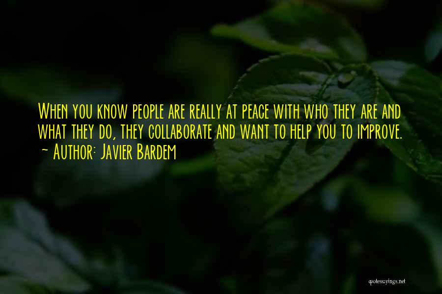 Javier Bardem Quotes: When You Know People Are Really At Peace With Who They Are And What They Do, They Collaborate And Want