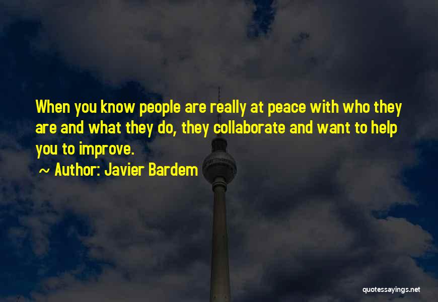 Javier Bardem Quotes: When You Know People Are Really At Peace With Who They Are And What They Do, They Collaborate And Want