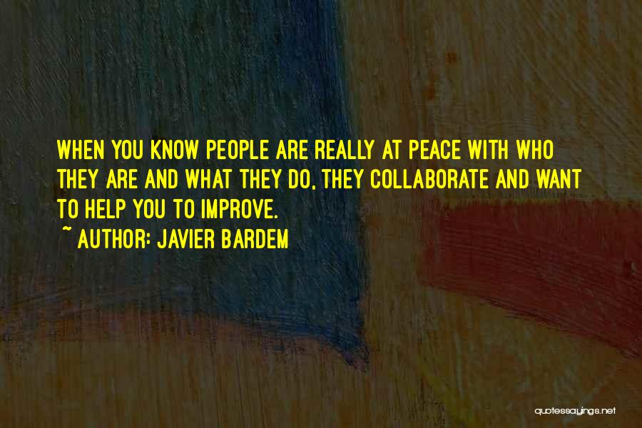 Javier Bardem Quotes: When You Know People Are Really At Peace With Who They Are And What They Do, They Collaborate And Want