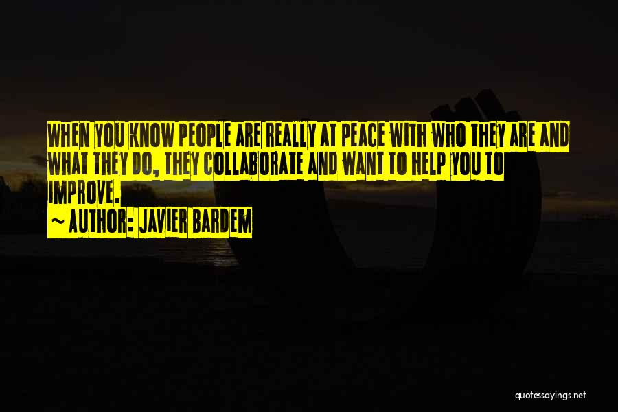 Javier Bardem Quotes: When You Know People Are Really At Peace With Who They Are And What They Do, They Collaborate And Want