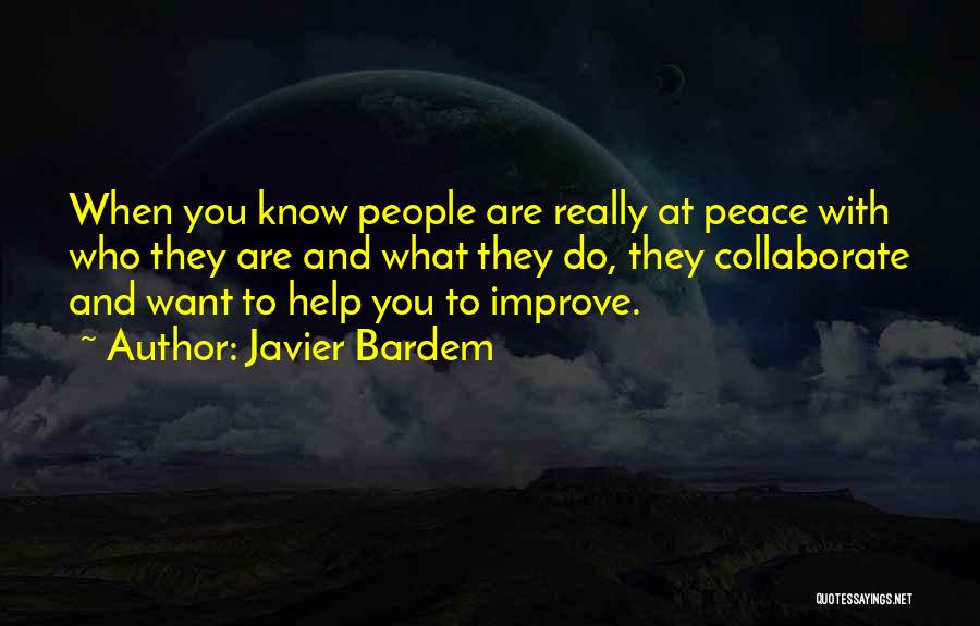 Javier Bardem Quotes: When You Know People Are Really At Peace With Who They Are And What They Do, They Collaborate And Want