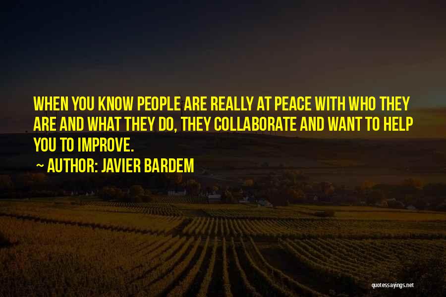 Javier Bardem Quotes: When You Know People Are Really At Peace With Who They Are And What They Do, They Collaborate And Want