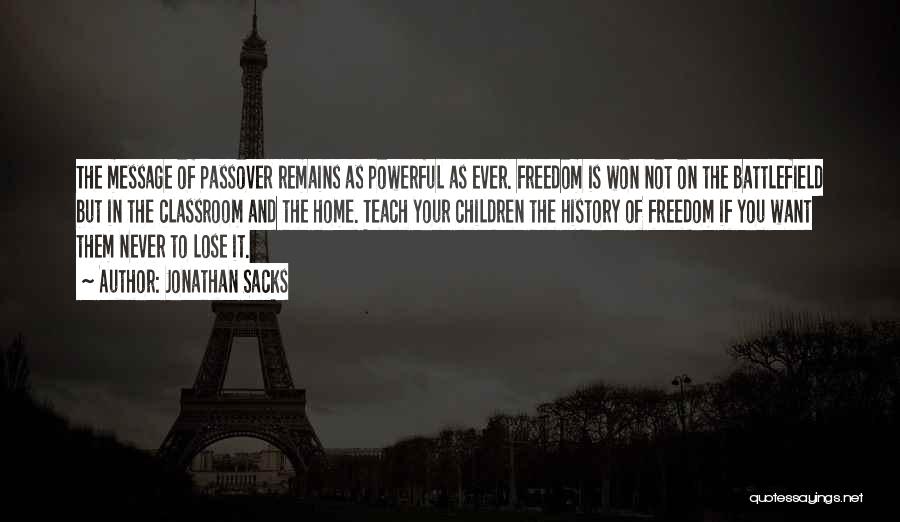Jonathan Sacks Quotes: The Message Of Passover Remains As Powerful As Ever. Freedom Is Won Not On The Battlefield But In The Classroom