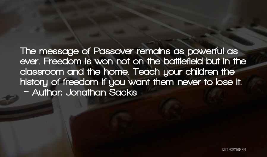 Jonathan Sacks Quotes: The Message Of Passover Remains As Powerful As Ever. Freedom Is Won Not On The Battlefield But In The Classroom