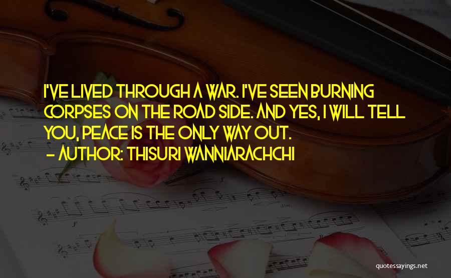 Thisuri Wanniarachchi Quotes: I've Lived Through A War. I've Seen Burning Corpses On The Road Side. And Yes, I Will Tell You, Peace