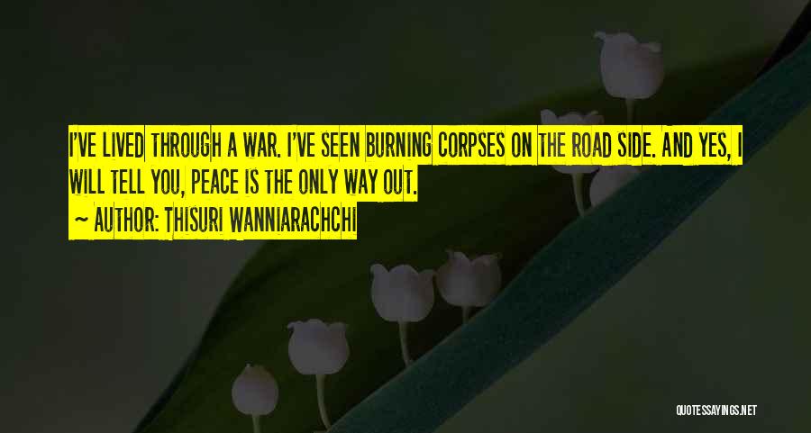 Thisuri Wanniarachchi Quotes: I've Lived Through A War. I've Seen Burning Corpses On The Road Side. And Yes, I Will Tell You, Peace