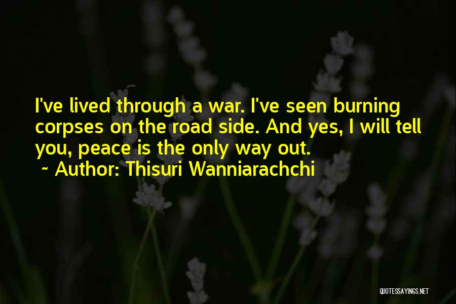 Thisuri Wanniarachchi Quotes: I've Lived Through A War. I've Seen Burning Corpses On The Road Side. And Yes, I Will Tell You, Peace