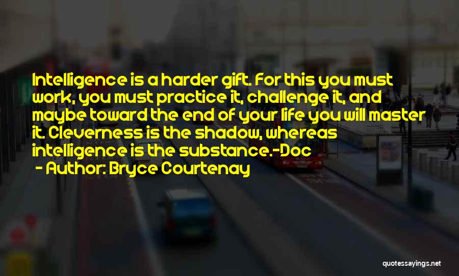 Bryce Courtenay Quotes: Intelligence Is A Harder Gift. For This You Must Work, You Must Practice It, Challenge It, And Maybe Toward The