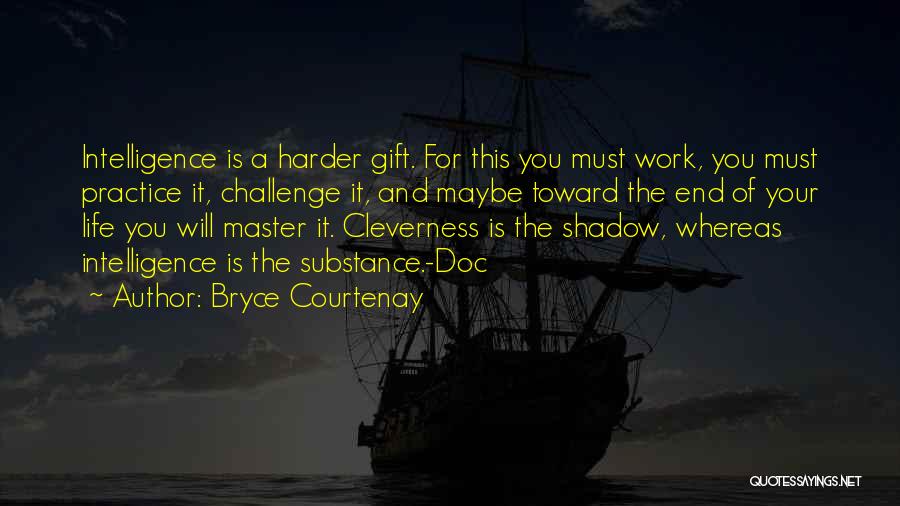 Bryce Courtenay Quotes: Intelligence Is A Harder Gift. For This You Must Work, You Must Practice It, Challenge It, And Maybe Toward The