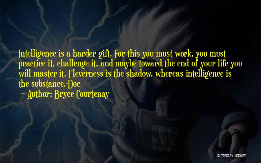 Bryce Courtenay Quotes: Intelligence Is A Harder Gift. For This You Must Work, You Must Practice It, Challenge It, And Maybe Toward The