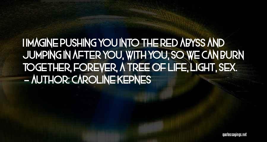 Caroline Kepnes Quotes: I Imagine Pushing You Into The Red Abyss And Jumping In After You, With You, So We Can Burn Together,
