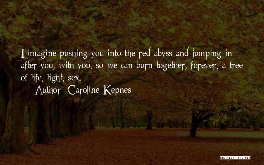 Caroline Kepnes Quotes: I Imagine Pushing You Into The Red Abyss And Jumping In After You, With You, So We Can Burn Together,