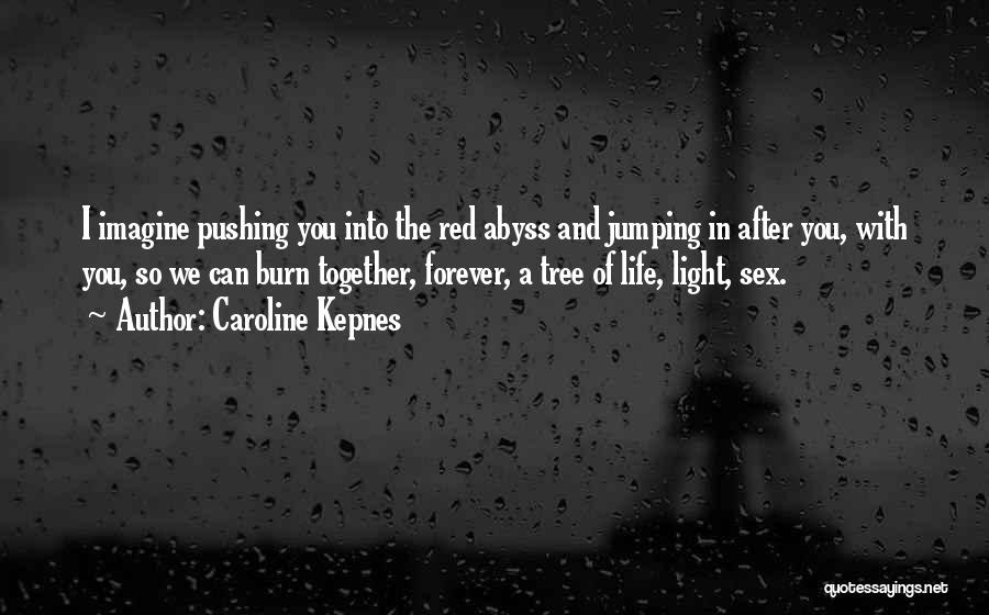 Caroline Kepnes Quotes: I Imagine Pushing You Into The Red Abyss And Jumping In After You, With You, So We Can Burn Together,