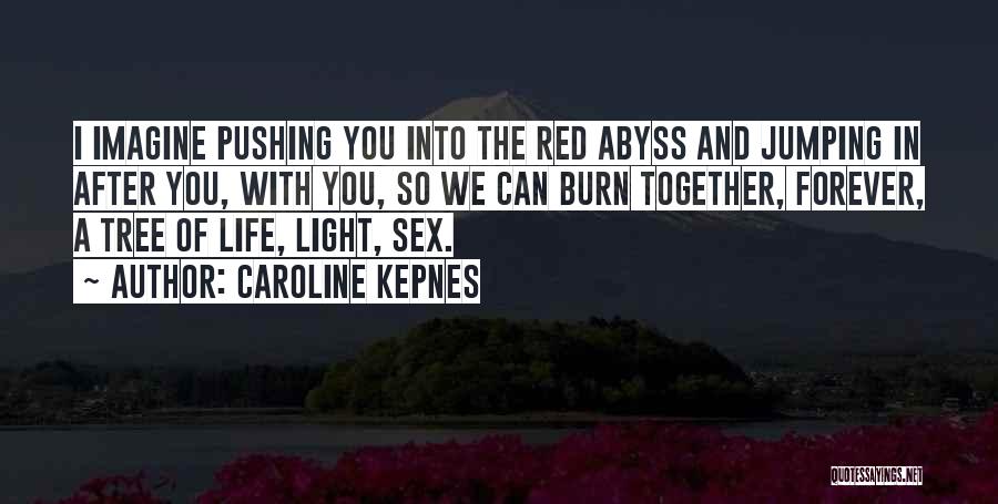 Caroline Kepnes Quotes: I Imagine Pushing You Into The Red Abyss And Jumping In After You, With You, So We Can Burn Together,