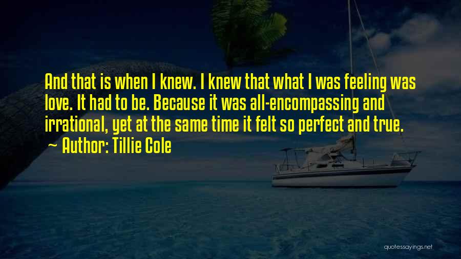 Tillie Cole Quotes: And That Is When I Knew. I Knew That What I Was Feeling Was Love. It Had To Be. Because